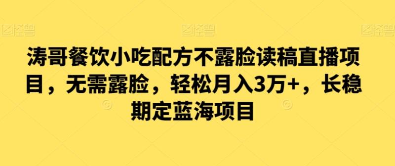 涛哥餐饮小吃配方不露脸读稿直播项目，无‮露需‬脸，‮松轻‬月入3万+，​长‮稳期‬定‮海蓝‬项目-秀人资源网