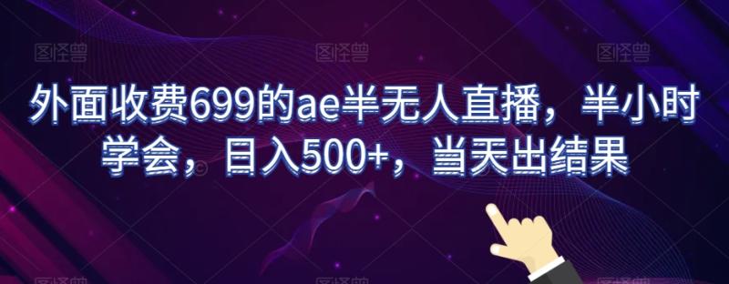 外面收费699的ae半无人直播，半小时学会，日入500+，当天出结果【揭秘】-秀人资源网