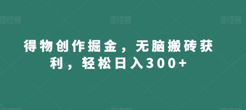 得物创作掘金，无脑搬砖获利，轻松日入300+【揭秘】-秀人资源网