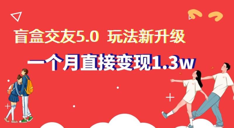 盲盒交友5.0，玩法全新升级，一个月直接变现1.3W，新手小白轻松上手【揭秘】-秀人资源网