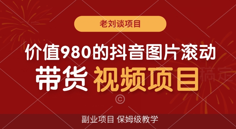 价值980的抖音图片滚动带货视频副业项目，保姆级教学【揭秘】-秀人资源网