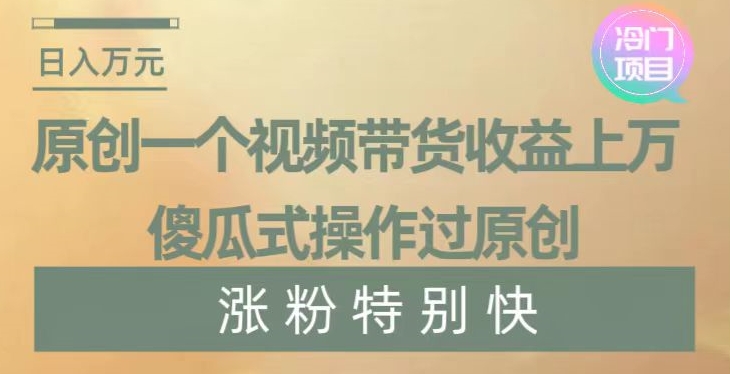 原创一个视频带货收益上万，傻瓜式操作过原创，几分钟做一个视频涨粉特别快【揭秘】-秀人资源网