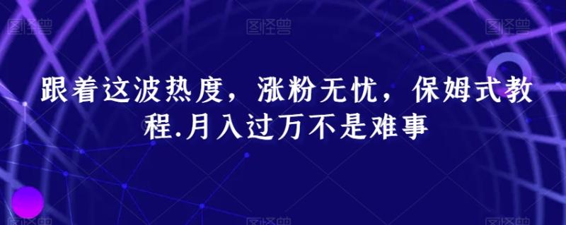 跟着这波热度，涨粉无忧，保姆式教程，月入过万不是难事【揭秘】-秀人资源网