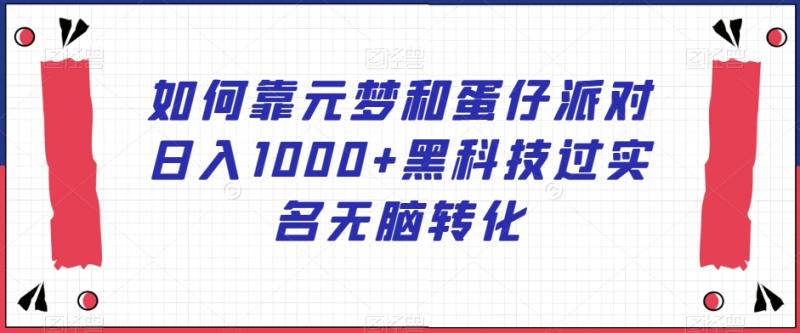 如何靠元梦和蛋仔派对日入1000+黑科技过实名无脑转化【揭秘】-整合资源网