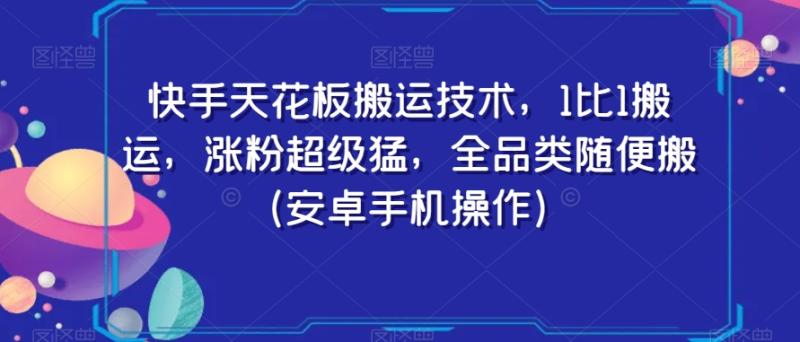 快手天花板搬运技术，1比1搬运，涨粉超级猛，全品类随便搬（安卓手机操作）-整合资源网