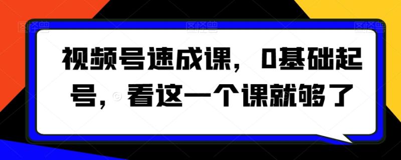 视频号速成课，​0基础起号，看这一个课就够了-秀人资源网