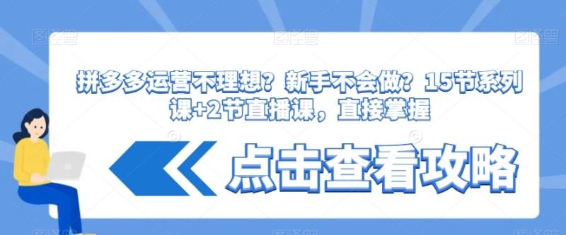 拼多多运营不理想？新手不会做？​15节系列课+2节直播课，直接掌握-秀人资源网