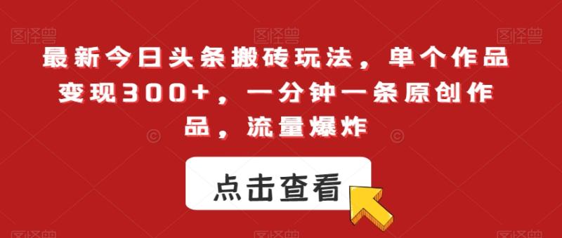最新今日头条搬砖玩法，单个作品变现300+，一分钟一条原创作品，流量爆炸【揭秘】-秀人资源网