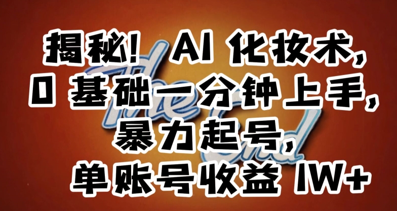 揭秘！AI化妆术，0基础一分钟上手，暴力起号，单账号收益1W+-整合资源网