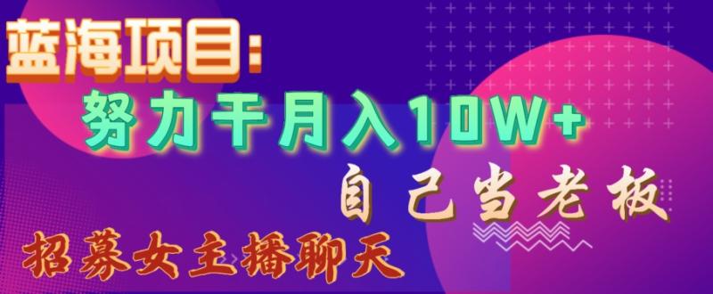 蓝海项目，努力干月入10W+，自己当老板，女主播招聘【揭秘】-秀人资源网