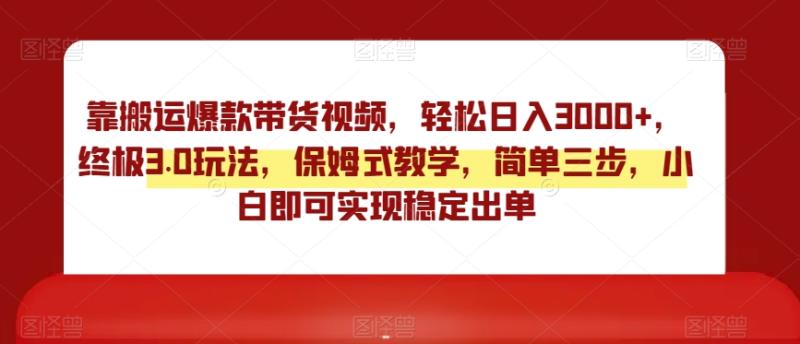靠搬运爆款带货视频，轻松日入3000+，终极3.0玩法，保姆式教学，简单三步，小白即可实现稳定出单【揭秘】-秀人资源网
