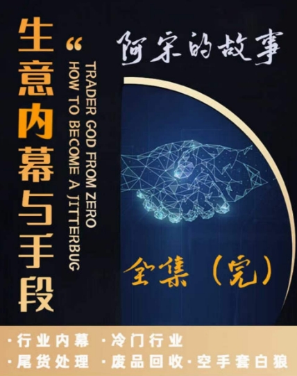 阿宋的故事·生意内幕与手段，行业内幕 冷门行业 尾货处理 废品回收 空手套白狼-秀人资源网