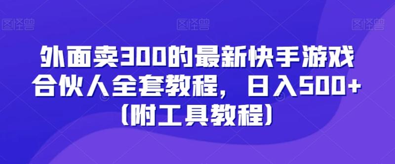 外面卖300的最新快手游戏合伙人全套教程，日入500+（附工具教程）-秀人资源网