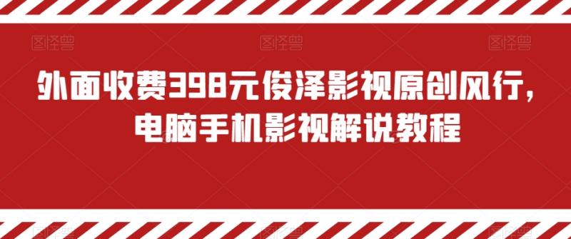 外面收费398元俊泽影视原创风行，电脑手机影视解说教程-整合资源网