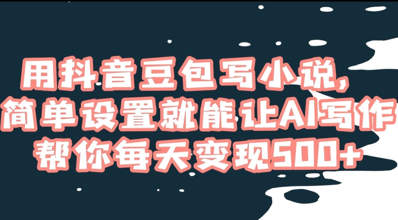 用抖音豆包写小说，简单设置就能让AI写作帮你每天变现500+【揭秘】-秀人资源网