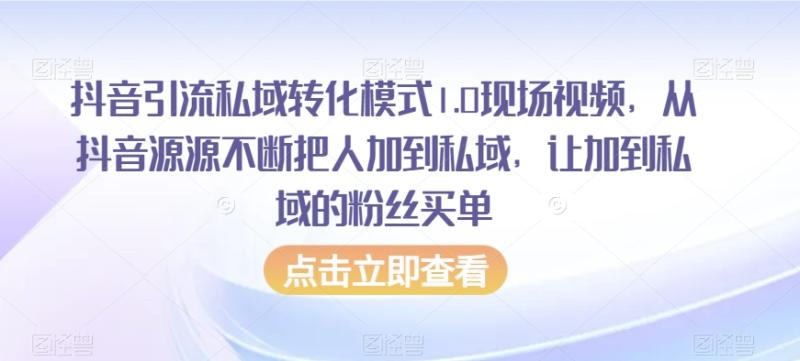 抖音引流私域转化模式1.0现场视频，从抖音源源不断把人加到私域，让加到私域的粉丝买单-秀人资源网