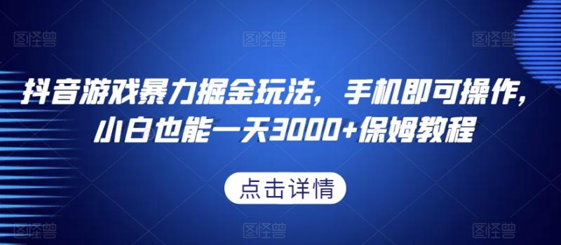 抖音游戏暴力掘金玩法，手机即可操作，小白也能一天3000+保姆教程【揭秘】-秀人资源网