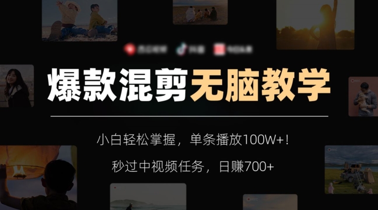 爆款混剪无脑教学，小白轻松掌握，单条播放100W+！秒过中视频任务，日赚700+【揭秘】-整合资源网