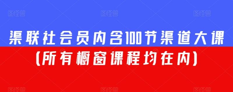 渠联社会员内含100节渠道大课（所有橱窗课程均在内）-秀人资源网