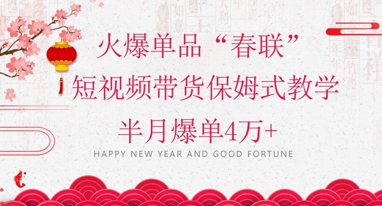 蓝海风口项目，火爆单品“春联”短视频带货保姆式教学，半月爆单4万+【揭秘】-整合资源网