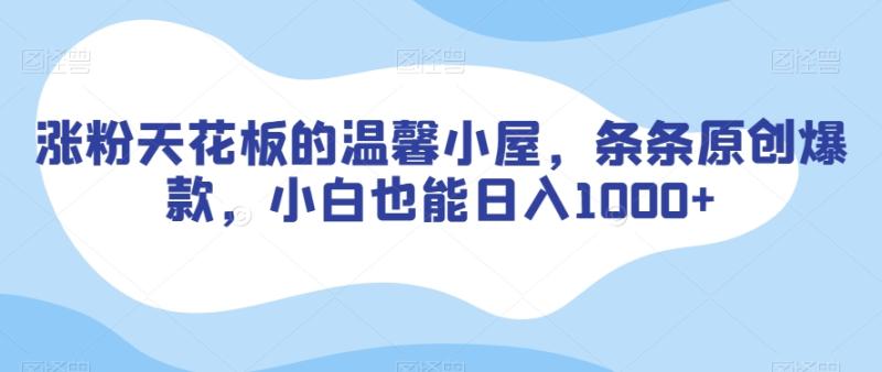 涨粉天花板的温馨小屋，条条原创爆款，小白也能日入1000+【揭秘】-秀人资源网