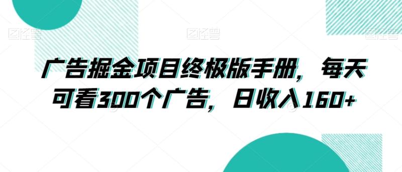 广告掘金项目终极版手册，每天可看300个广告，日收入160+【揭秘】-秀人资源网