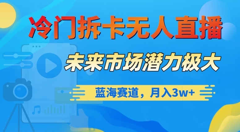 冷门拆卡无人直播，未来市场潜力极大，蓝海赛道，月入3w+【揭秘】-整合资源网