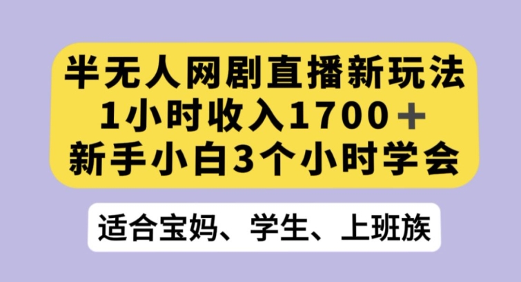 半无人网剧直播新玩法，1小时收入1700+，新手小白3小时学会【揭秘】-秀人资源网