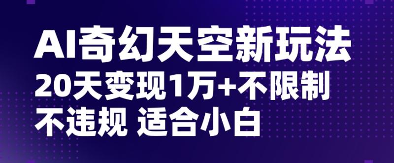 AI奇幻天空，20天变现五位数玩法，不限制不违规不封号玩法，适合小白操作【揭秘】-秀人资源网