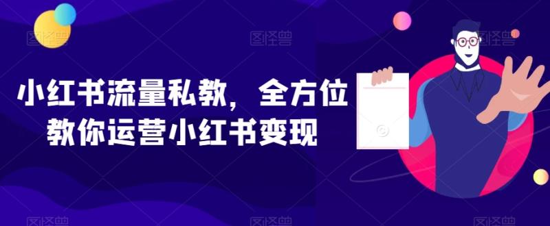 小红书流量私教，全方位教你运营小红书变现-秀人资源网