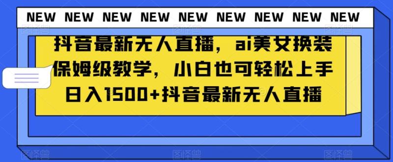 抖音最新无人直播，ai美女换装保姆级教学，小白也可轻松上手日入1500+【揭秘】-秀人资源网