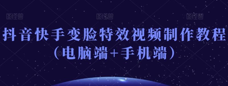 抖音快手变脸特效视频制作教程（电脑端+手机端）-整合资源网