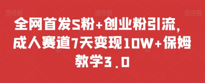 全网首发S粉+创业粉引流，成人赛道7天变现10W+保姆教学3.0【揭秘】-秀人资源网