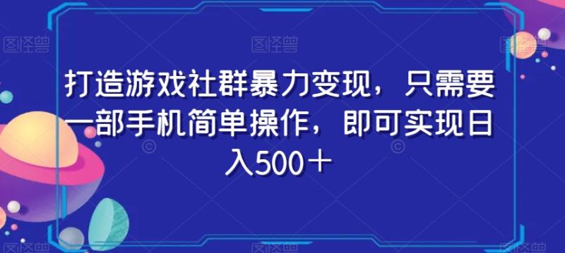 打造游戏社群暴力变现，只需要一部手机简单操作，即可实现日入500＋【揭秘】-秀人资源网
