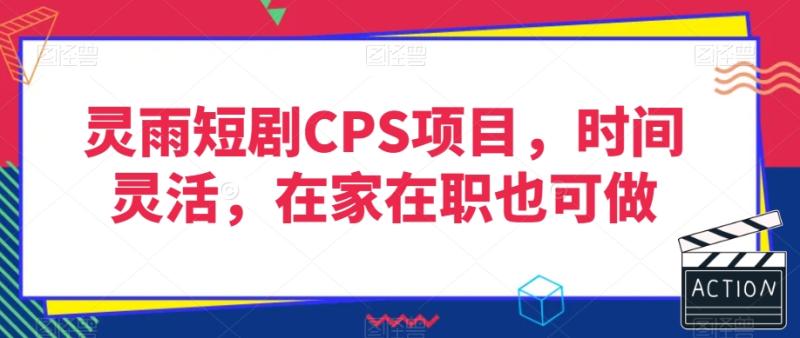 灵雨短剧CPS项目，时间灵活，在家在职也可做-整合资源网