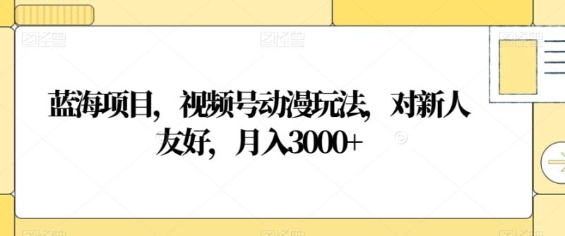 蓝海项目，视频号动漫玩法，对新人友好，月入3000+【揭秘】-整合资源网