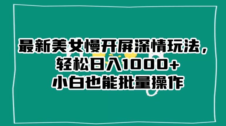 最新美女慢开屏深情玩法，轻松日入1000+小白也能批量操作-秀人资源网