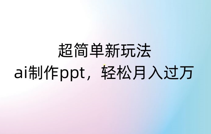超简单新玩法，靠ai制作PPT，几分钟一个作品，小白也可以操作，月入过万【揭秘】-秀人资源网