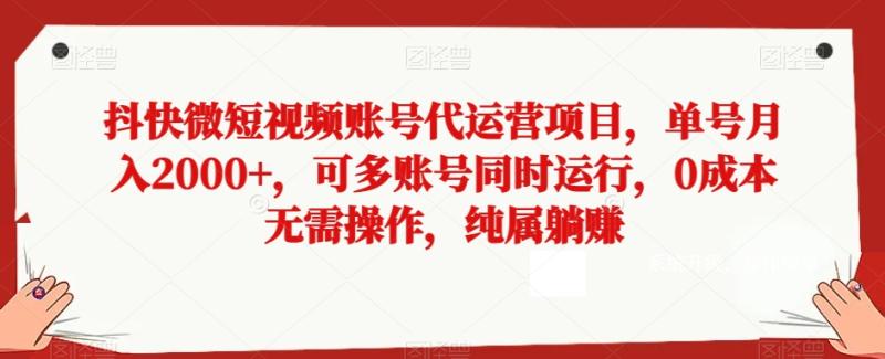 抖快微短视频账号代运营项目，单号月入2000+，可多账号同时运行，0成本无需操作，纯属躺赚【揭秘】-秀人资源网