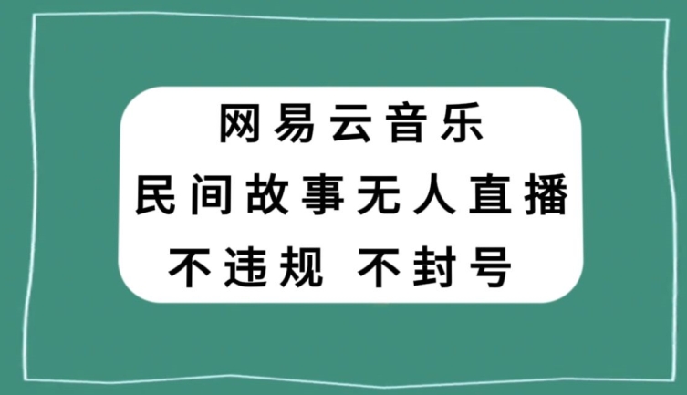 网易云民间故事无人直播，零投入低风险、人人可做【揭秘】-秀人资源网