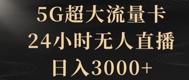5G超大流量卡，24小时无人直播，日入3000+【揭秘】-秀人资源网