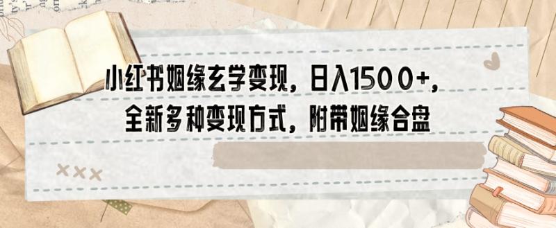 小红书姻缘玄学变现，日入1500+，全新多种变现方式，附带姻缘合盘【揭秘】-秀人资源网