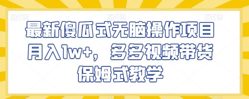 最新傻瓜式无脑操作项目月入1w+，多多视频带货保姆式教学【揭秘】-秀人资源网