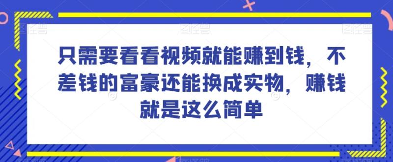 谁做过这么简单的项目？只需要看看视频就能赚到钱，不差钱的富豪还能换成实物，赚钱就是这么简单！【揭秘】-秀人资源网
