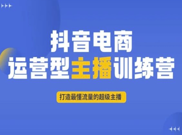 抖音电商运营型主播训练营，打造最懂流量的超级主播-秀人资源网