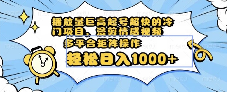 播放量巨高起号超快的冷门项目，漫剪情感视频，可多平台矩阵操作，轻松日入1000+【揭秘】-整合资源网