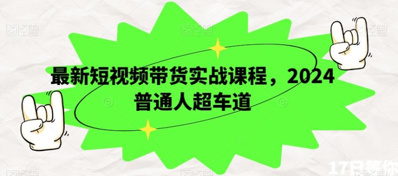 最新短视频带货实战课程，2024普通人超车道-秀人资源网