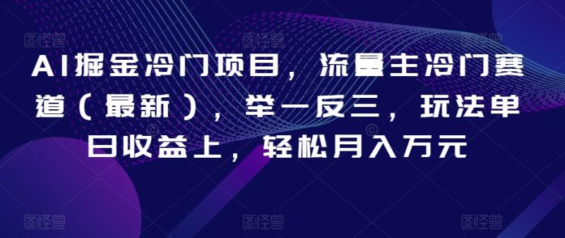 AI掘金冷门项目，流量主冷门赛道（最新），举一反三，玩法单日收益上，轻松月入万元【揭秘】-秀人资源网