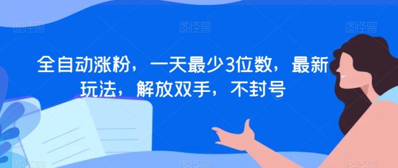 全自动涨粉，一天最少3位数，最新玩法，解放双手，不封号【揭秘】-秀人资源网