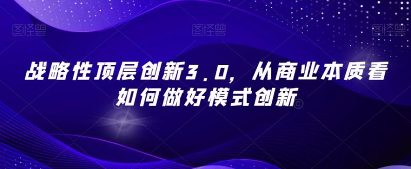 战略性顶层创新3.0，从商业本质看如何做好模式创新-秀人资源网